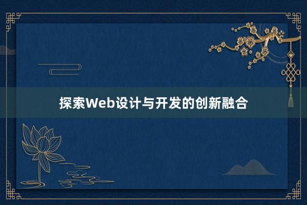 探索Web设计与开发的创新融合